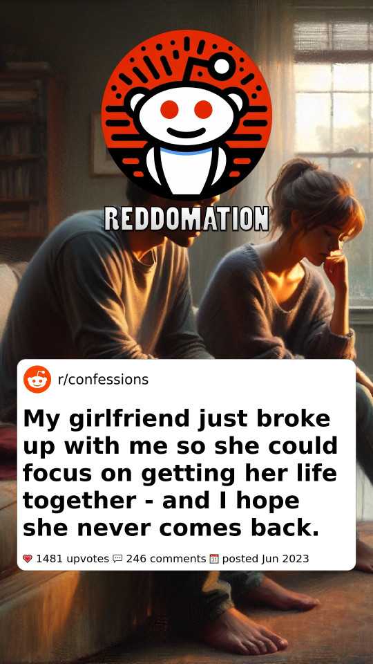 My girlfriend just broke up with me so she could focus on getting her life together - and I hope she never comes back.